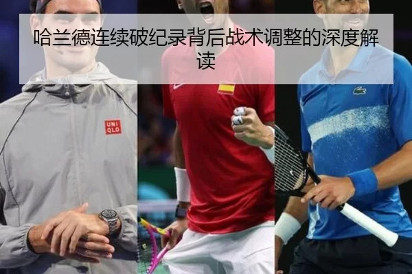 哈兰德连续破纪录背后战术调整的深度解读