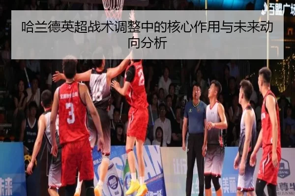 哈兰德英超战术调整中的核心作用与未来动向分析