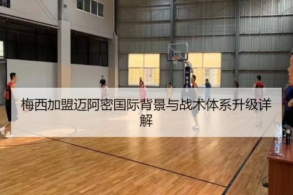 梅西加盟迈阿密国际背景与战术体系升级详解