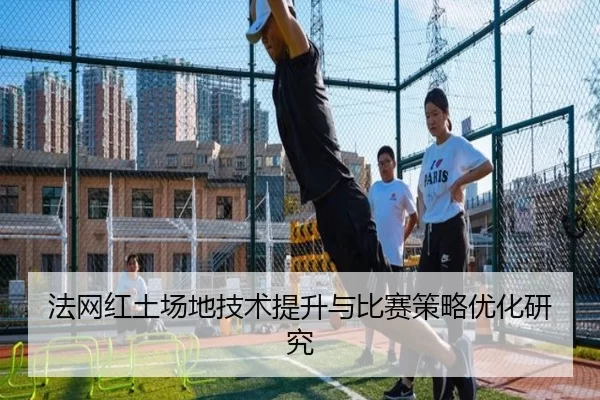 法网红土场地技术提升与比赛策略优化研究