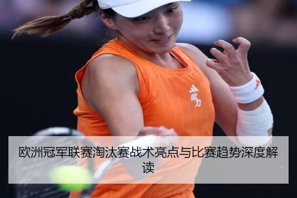 欧洲冠军联赛淘汰赛战术亮点与比赛趋势深度解读